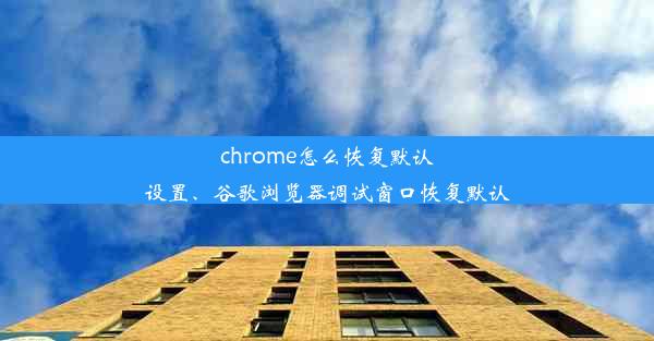 chrome怎么恢复默认设置、谷歌浏览器调试窗口恢复默认