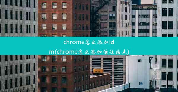 chrome怎么添加idm(chrome怎么添加信任站点)