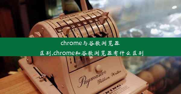 chrome与谷歌浏览器区别,chrome和谷歌浏览器有什么区别