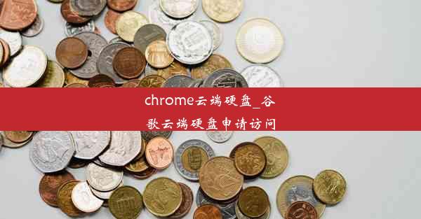 chrome云端硬盘_谷歌云端硬盘申请访问