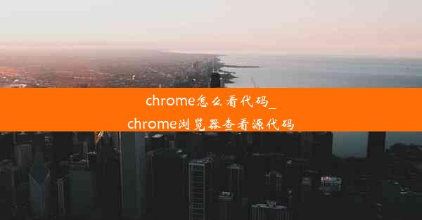 chrome怎么看代码_chrome浏览器查看源代码