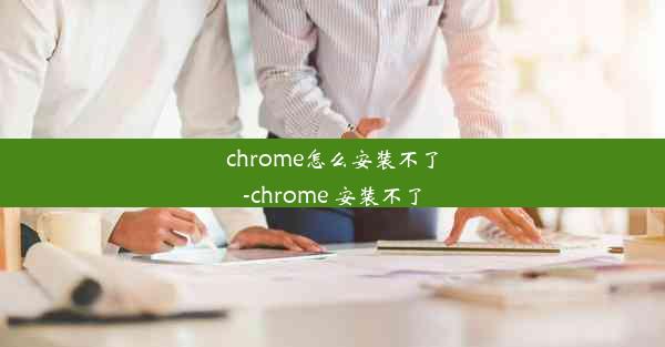 chrome怎么安装不了-chrome 安装不了