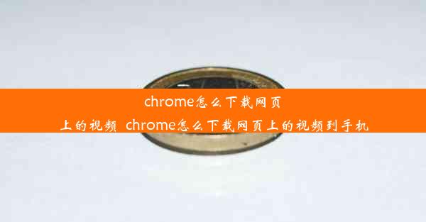 chrome怎么下载网页上的视频_chrome怎么下载网页上的视频到手机