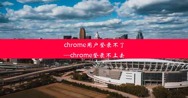 chrome用户登录不了—chrome登录不上去