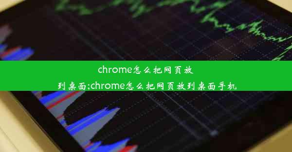 chrome怎么把网页放到桌面;chrome怎么把网页放到桌面手机