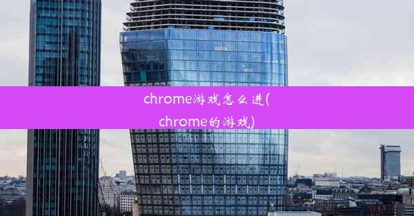 chrome游戏怎么进(chrome的游戏)