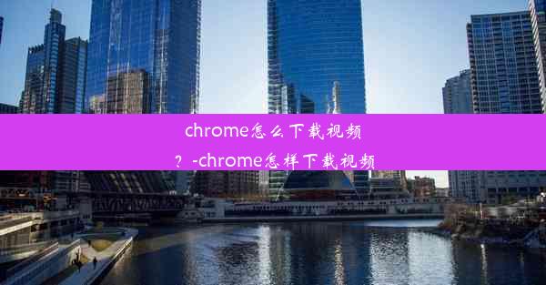 chrome怎么下载视频？-chrome怎样下载视频