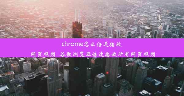 chrome怎么倍速播放网页视频_谷歌浏览器倍速播放所有网页视频