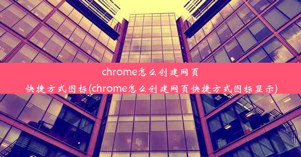 chrome怎么创建网页快捷方式图标(chrome怎么创建网页快捷方式图标显示)