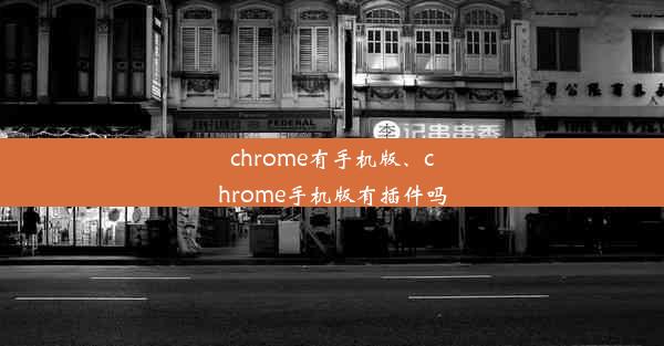 chrome有手机版、chrome手机版有插件吗