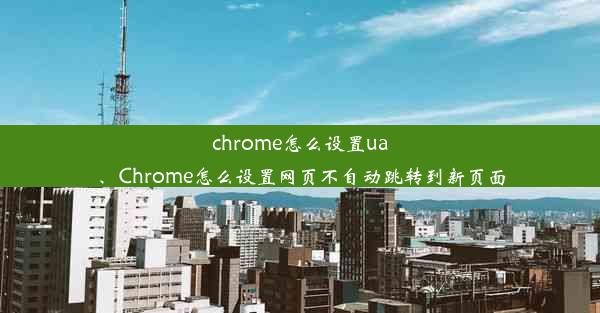 chrome怎么设置ua、Chrome怎么设置网页不自动跳转到新页面