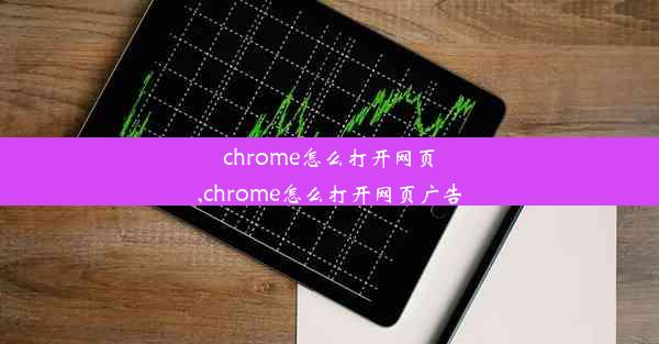 chrome怎么打开网页,chrome怎么打开网页广告