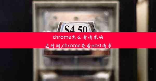 chrome怎么看请求响应时间,chrome查看post请求