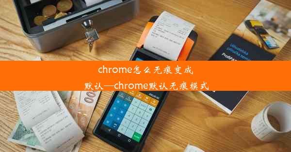 chrome怎么无痕变成默认—chrome默认无痕模式