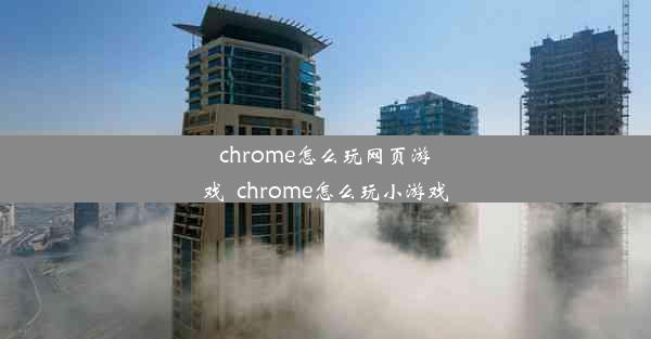 chrome怎么玩网页游戏_chrome怎么玩小游戏