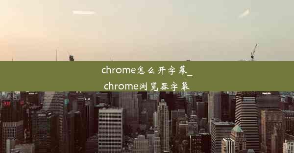 chrome怎么开字幕_chrome浏览器字幕