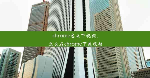 chrome怎么下视频,怎么在chrome下载视频