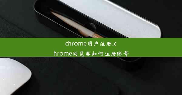 chrome用户注册,chrome浏览器如何注册账号