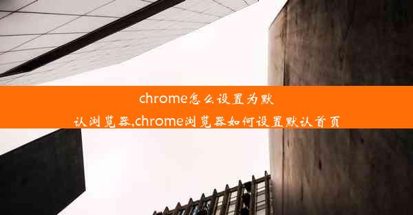 chrome怎么设置为默认浏览器,chrome浏览器如何设置默认首页