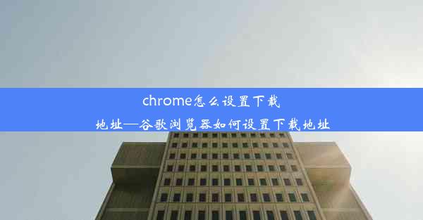 chrome怎么设置下载地址—谷歌浏览器如何设置下载地址