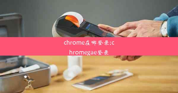 chrome在哪登录;chromegae登录