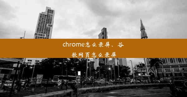 chrome怎么录屏、谷歌网页怎么录屏