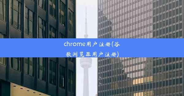 chrome用户注册(谷歌浏览器用户注册)