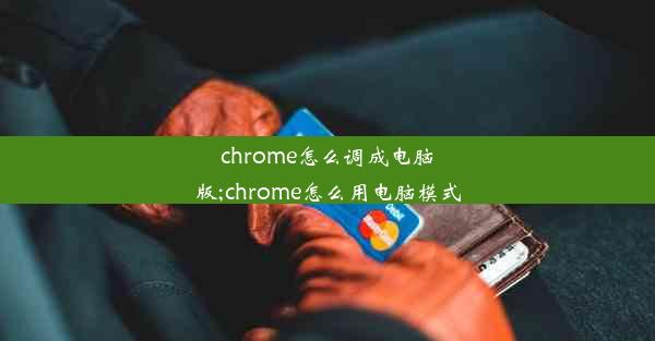 chrome怎么调成电脑版;chrome怎么用电脑模式