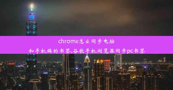 chrome怎么同步电脑和手机端的书签,谷歌手机浏览器同步pc书签