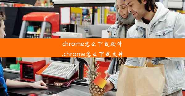 chrome怎么下载软件,chrome怎么下载文件