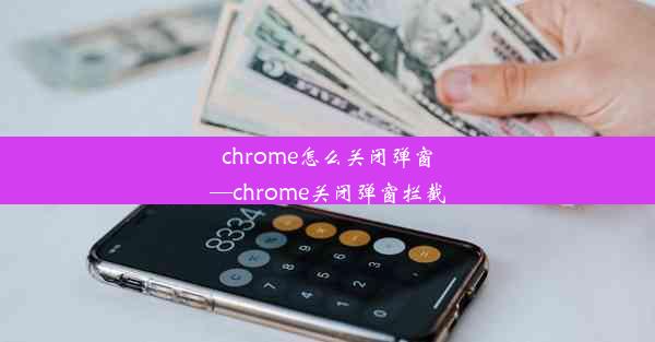 chrome怎么关闭弹窗—chrome关闭弹窗拦截