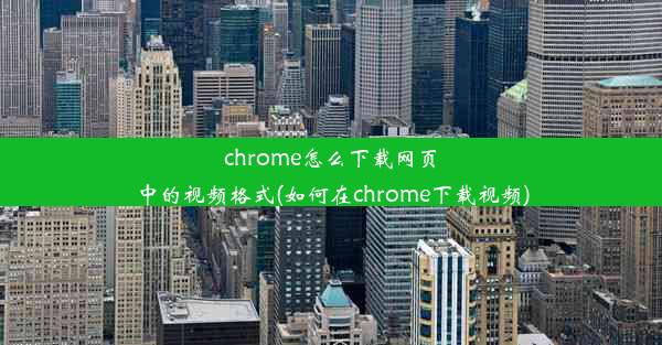 chrome怎么下载网页中的视频格式(如何在chrome下载视频)