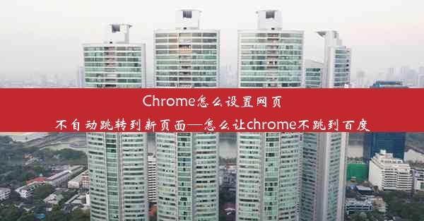 Chrome怎么设置网页不自动跳转到新页面—怎么让chrome不跳到百度