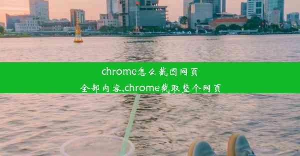 chrome怎么截图网页全部内容,chrome截取整个网页