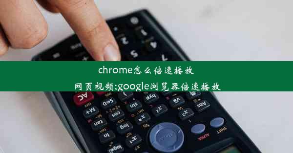 chrome怎么倍速播放网页视频;google浏览器倍速播放