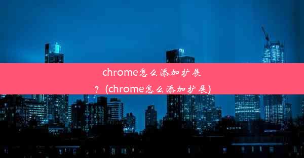 chrome怎么添加扩展？(chrome怎么添加扩展)