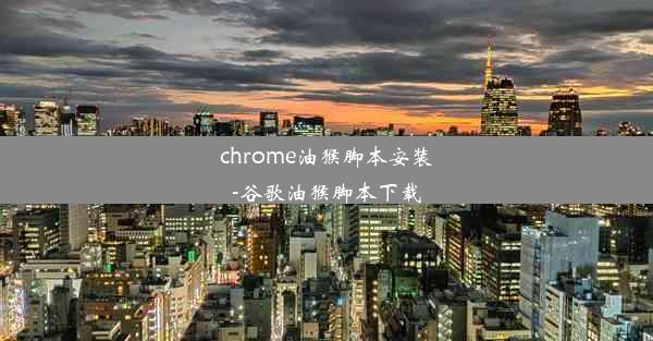 chrome油猴脚本安装-谷歌油猴脚本下载