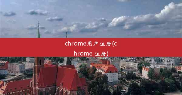 chrome用户注册(chrome 注册)