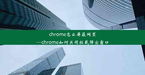 chrome怎么屏蔽网页—chrome如何关闭拦截弹出窗口