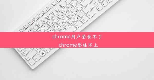 chrome用户登录不了_chrome登陆不上