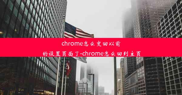 chrome怎么变回以前的设置页面了-chrome怎么回到主页