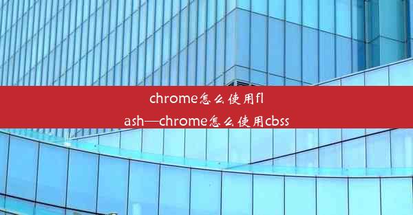 chrome怎么使用flash—chrome怎么使用cbss