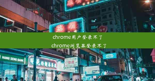 chrome用户登录不了_chrome浏览器登录不了