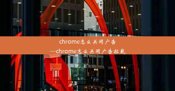 chrome怎么关闭广告—chrome怎么关闭广告拦截