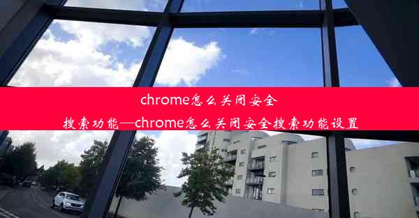 chrome怎么关闭安全搜索功能—chrome怎么关闭安全搜索功能设置