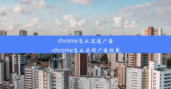 chrome怎么过滤广告-chrome怎么关闭广告拦截