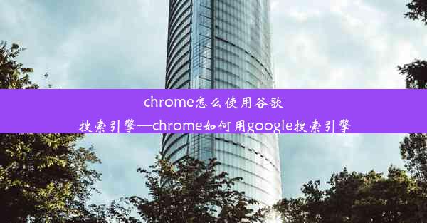 chrome怎么使用谷歌搜索引擎—chrome如何用google搜索引擎