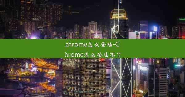 chrome怎么登陆-Chrome怎么登陆不了