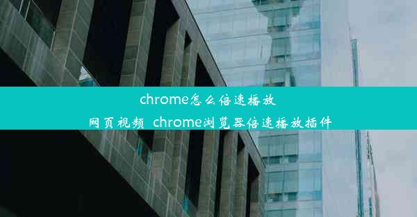 chrome怎么倍速播放网页视频_chrome浏览器倍速播放插件