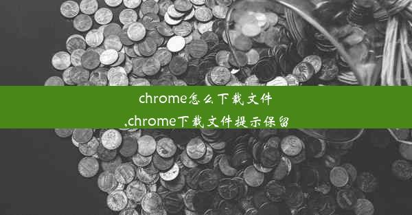 chrome怎么下载文件,chrome下载文件提示保留